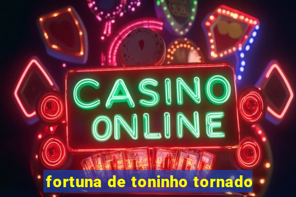 fortuna de toninho tornado