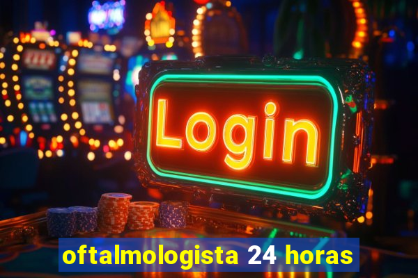 oftalmologista 24 horas