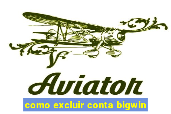 como excluir conta bigwin