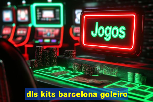 dls kits barcelona goleiro