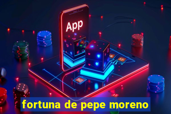 fortuna de pepe moreno