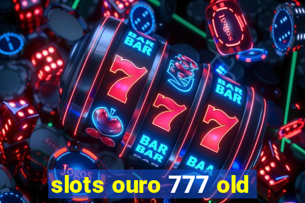 slots ouro 777 old