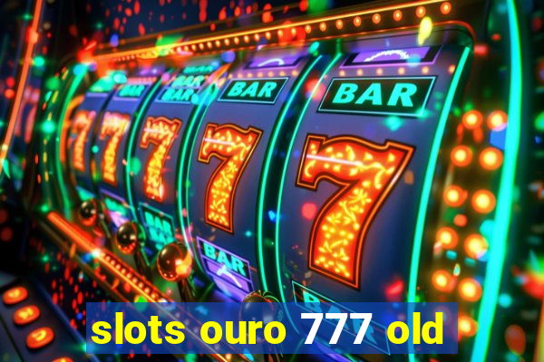 slots ouro 777 old