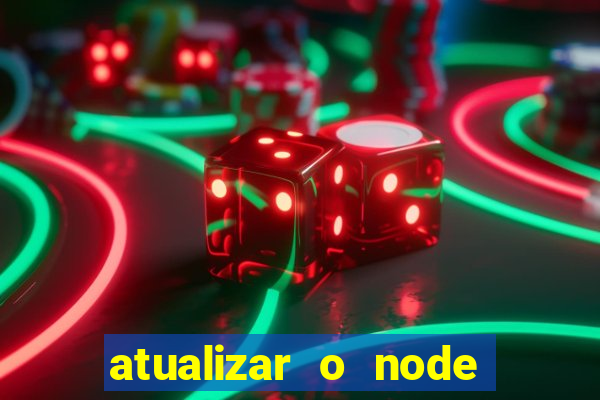 atualizar o node no windows