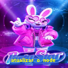 atualizar o node no windows