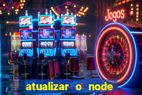 atualizar o node no windows