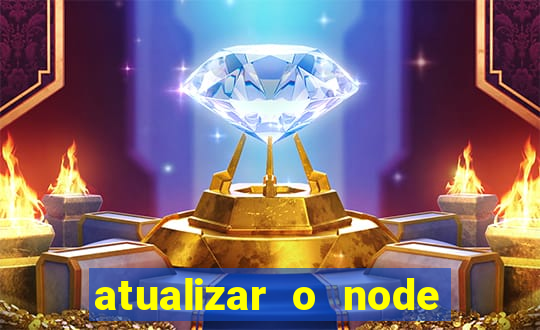 atualizar o node no windows