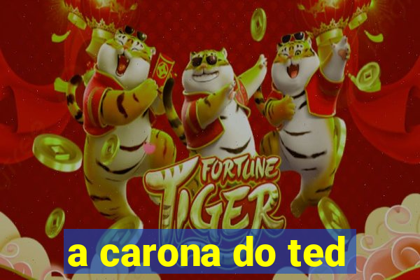 a carona do ted