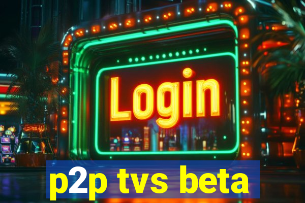 p2p tvs beta