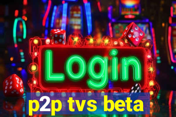 p2p tvs beta