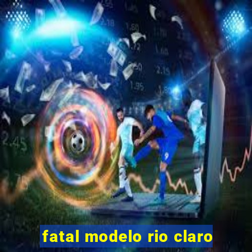 fatal modelo rio claro