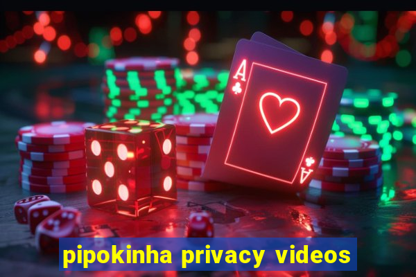 pipokinha privacy videos