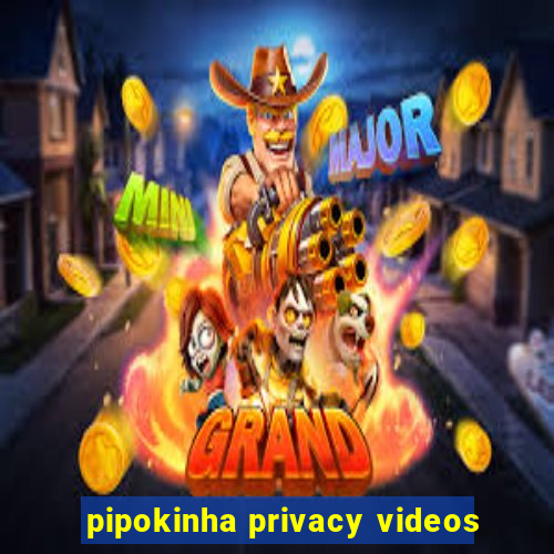 pipokinha privacy videos