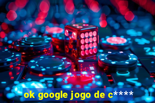 ok google jogo de c****