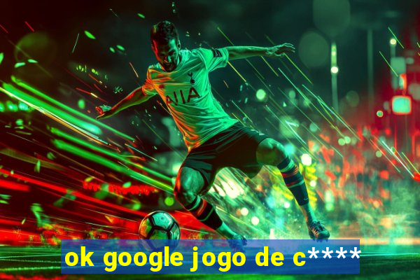 ok google jogo de c****