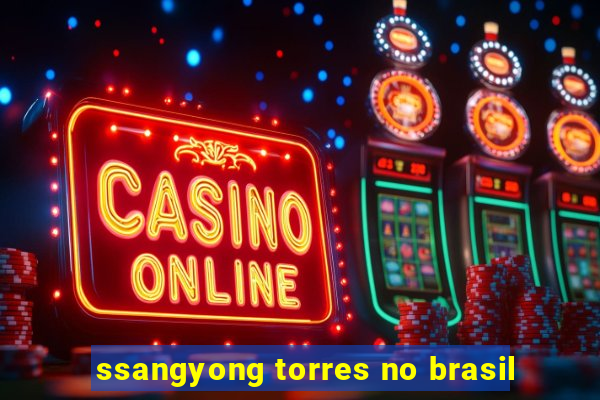 ssangyong torres no brasil