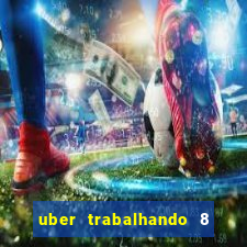 uber trabalhando 8 horas por dia