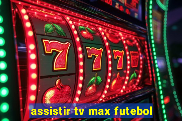 assistir tv max futebol