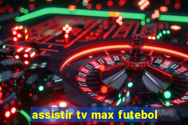 assistir tv max futebol