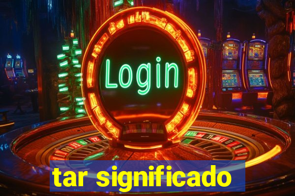 tar significado