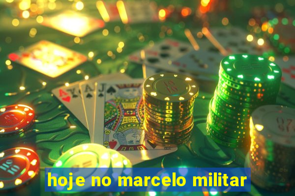 hoje no marcelo militar