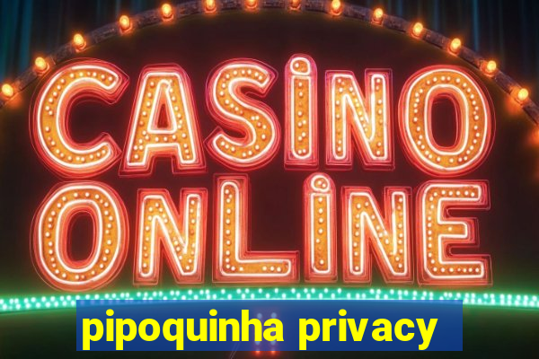 pipoquinha privacy