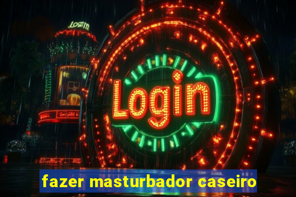 fazer masturbador caseiro