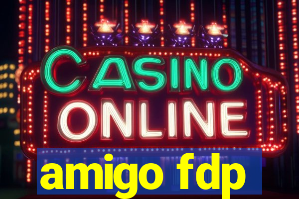 amigo fdp