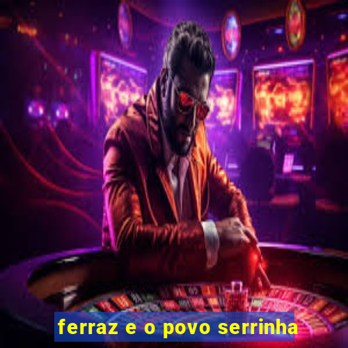 ferraz e o povo serrinha