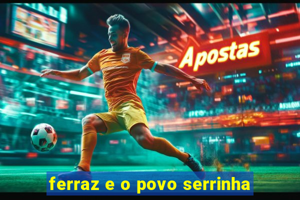 ferraz e o povo serrinha