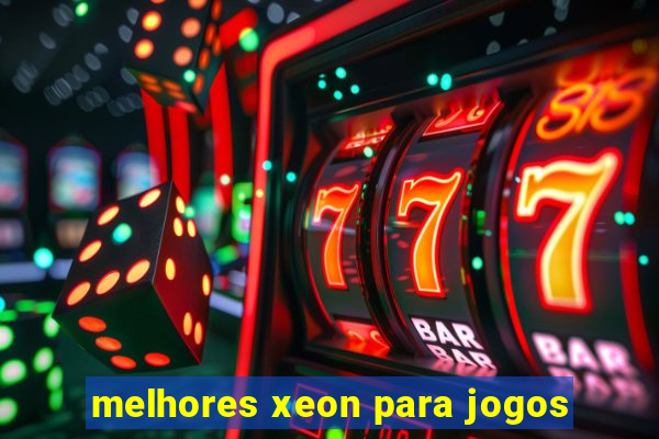 melhores xeon para jogos