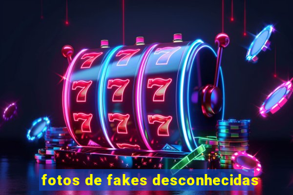 fotos de fakes desconhecidas