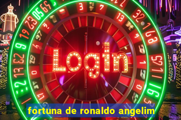 fortuna de ronaldo angelim