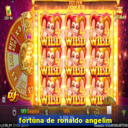 fortuna de ronaldo angelim