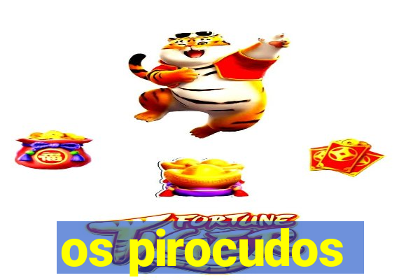 os pirocudos