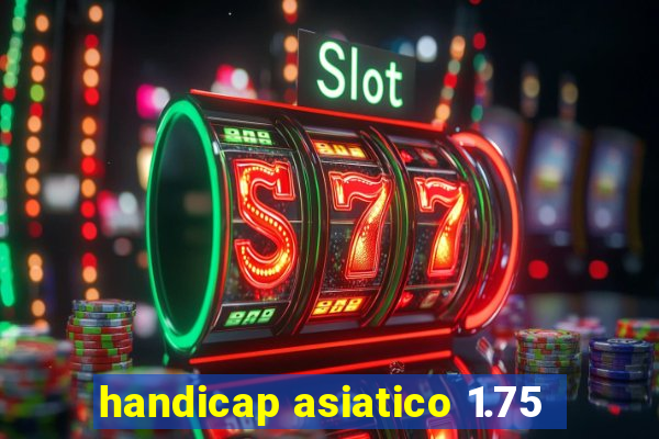 handicap asiatico 1.75