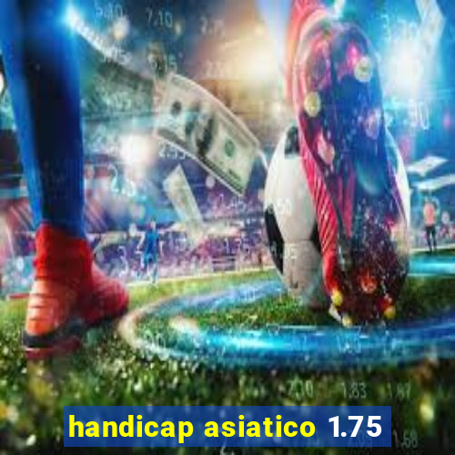 handicap asiatico 1.75