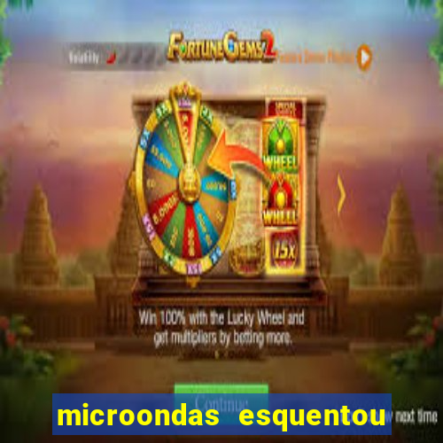 microondas esquentou demais e parou de funcionar