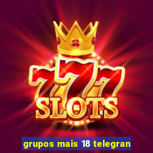 grupos mais 18 telegran