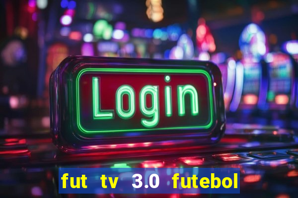 fut tv 3.0 futebol ao vivo