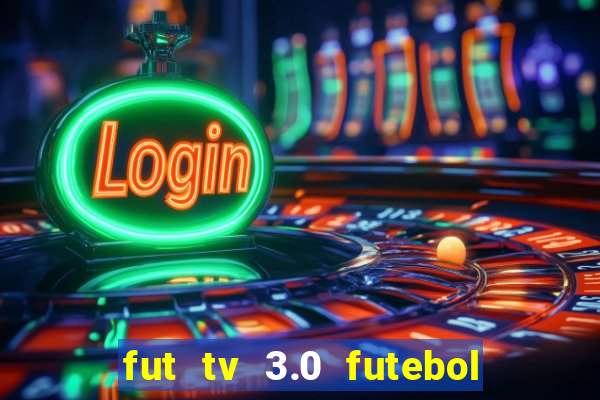 fut tv 3.0 futebol ao vivo