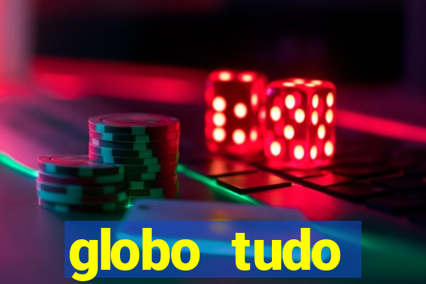 globo tudo absolutamente tudo