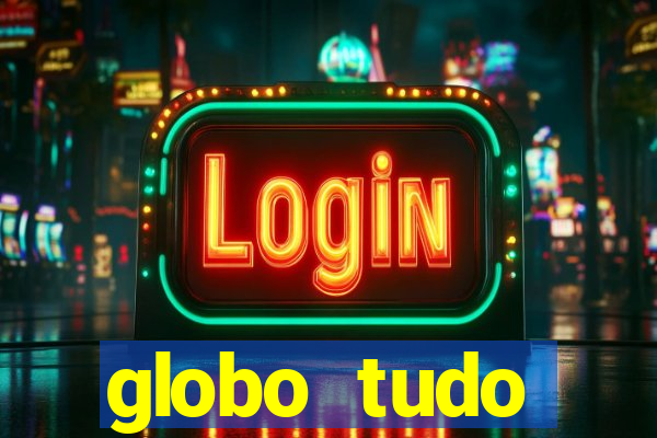 globo tudo absolutamente tudo