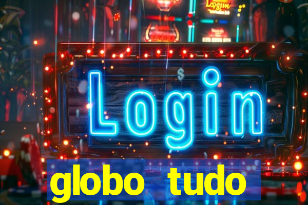 globo tudo absolutamente tudo