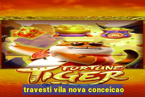 travesti vila nova conceicao