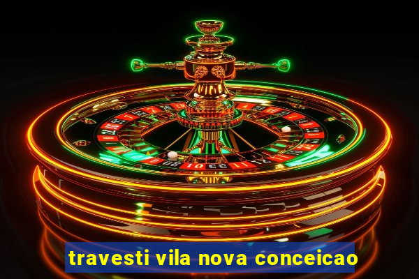 travesti vila nova conceicao