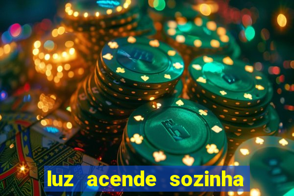 luz acende sozinha a noite o que significa luz acende sozinha a noite espiritismo