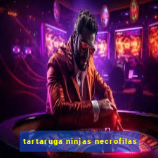 tartaruga ninjas necrofilas