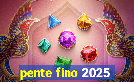 pente fino 2025