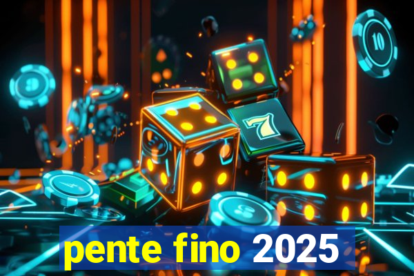 pente fino 2025